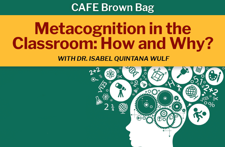 Flyer shows a human head icon with thought bubbles showing different academic icons. Text Reads "Cafe Brown Bag - Metacognition in the Classroom: How and Why with Dr. Isabel Quintana Wulf"